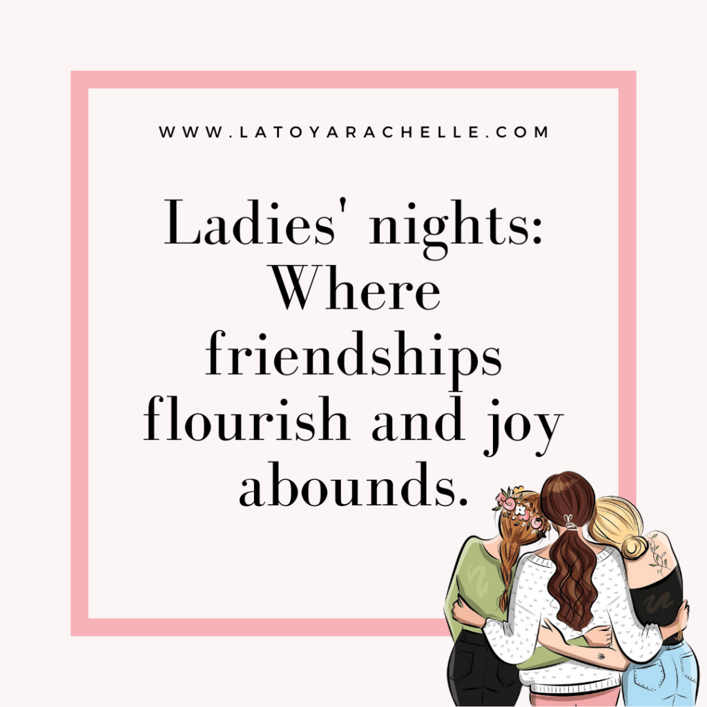 Ladies' nights: Where friendships flourish and joy abounds.