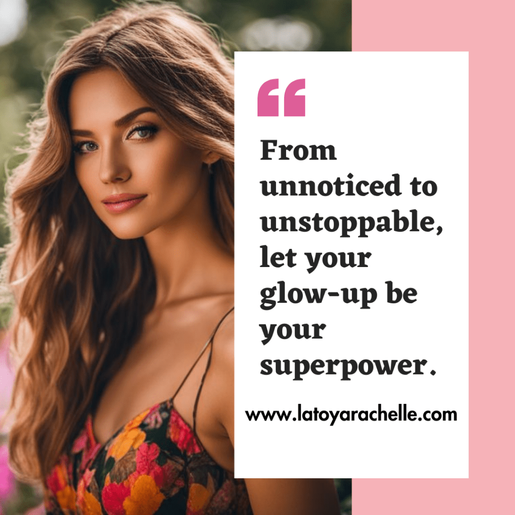 A confident woman with flawless makeup and flowing hair is featured beside a quote that reads 'From unnoticed to unstoppable, let your glow-up be your superpower,' promoting glow up tips for self-improvement and empowerment on www.latoyarachelle.com