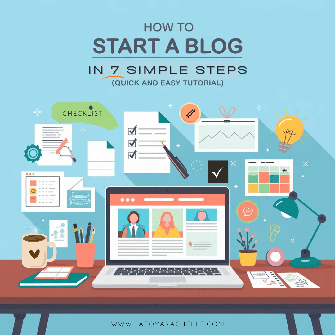 Illustration with the title 'How to Start a Blog in 7 Simple Steps (Quick and Easy Tutorial)' featuring a workspace setup with a laptop, coffee mug, checklists, documents, charts, and icons symbolizing blogging tasks. The laptop screen shows profile images, and various tools and items are arranged around, suggesting the steps involved in launching a blog. Website credit reads www.latoyarachelle.com.