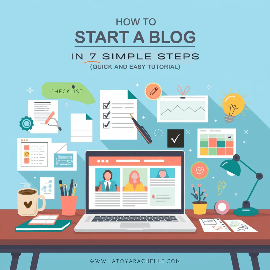 Illustration with the title 'How to Start a Blog in 7 Simple Steps (Quick and Easy Tutorial)' featuring a workspace setup with a laptop, coffee mug, checklists, documents, charts, and icons symbolizing blogging tasks. The laptop screen shows profile images, and various tools and items are arranged around, suggesting the steps involved in launching a blog. Website credit reads www.latoyarachelle.com.