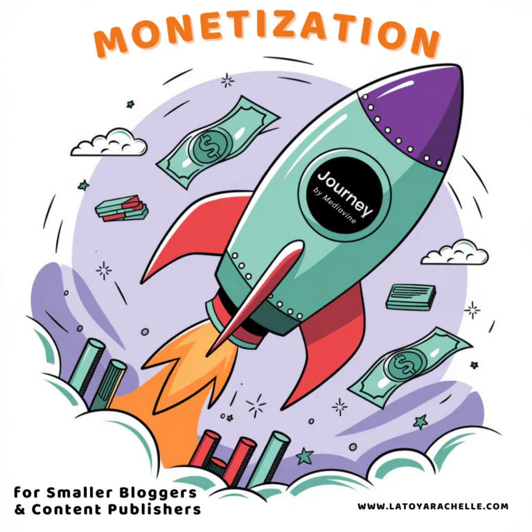 This image features a rocket labeled "Journey by Mediavine" launching into the sky, with dollar bills and coins floating around it, symbolizing financial growth and success. The text "Monetization" appears at the top, and the phrase "For Smaller Bloggers & Content Publishers" is displayed at the bottom, emphasizing the focus on monetization for content creators. The background includes clouds and stylized bar charts, further reinforcing the theme of rising income and progress through online publishing. The website "www.latoyarachelle.com" is displayed at the bottom right.