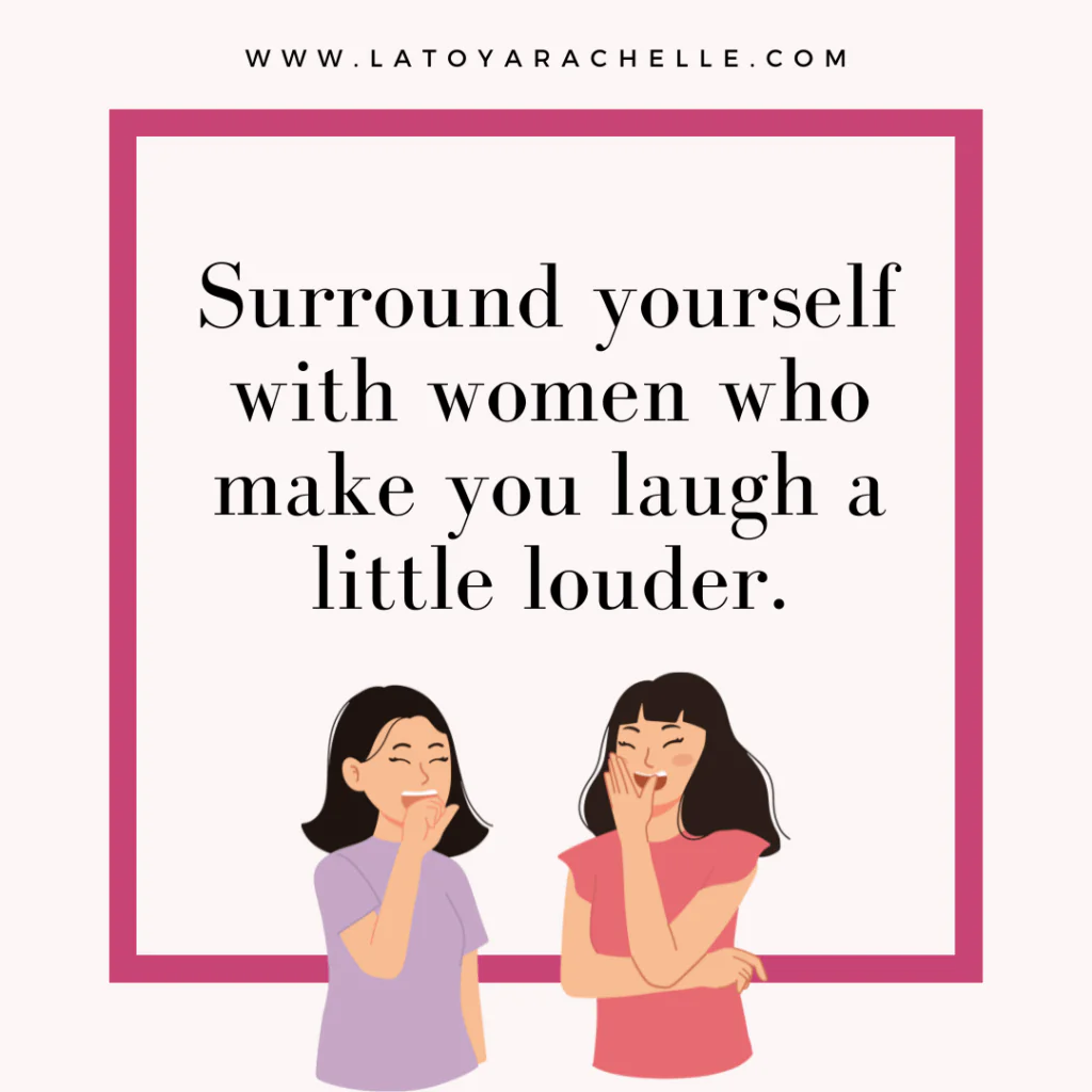 An illustration with two women laughing together, accompanied by the text: "Surround yourself with women who make you laugh a little louder." The design includes a pink border and the website URL "www.latoyarachelle.com" at the top. The image emphasizes friendship, joy, and positive connections.