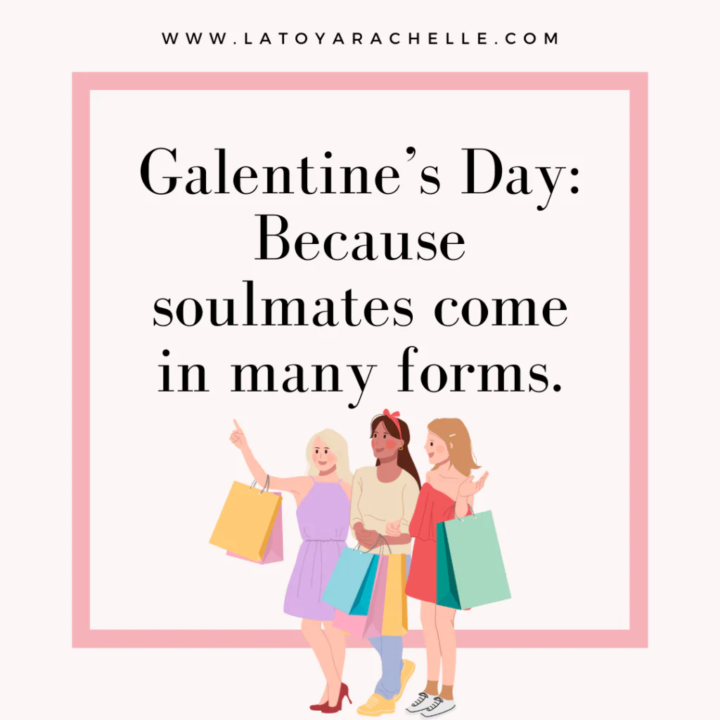 An illustration of three women holding shopping bags and smiling, accompanied by the text: "Galentine’s Day: Because soulmates come in many forms." The design features a pink border and the website URL "www.latoyarachelle.com" at the top, celebrating friendship and the joy of spending time together.