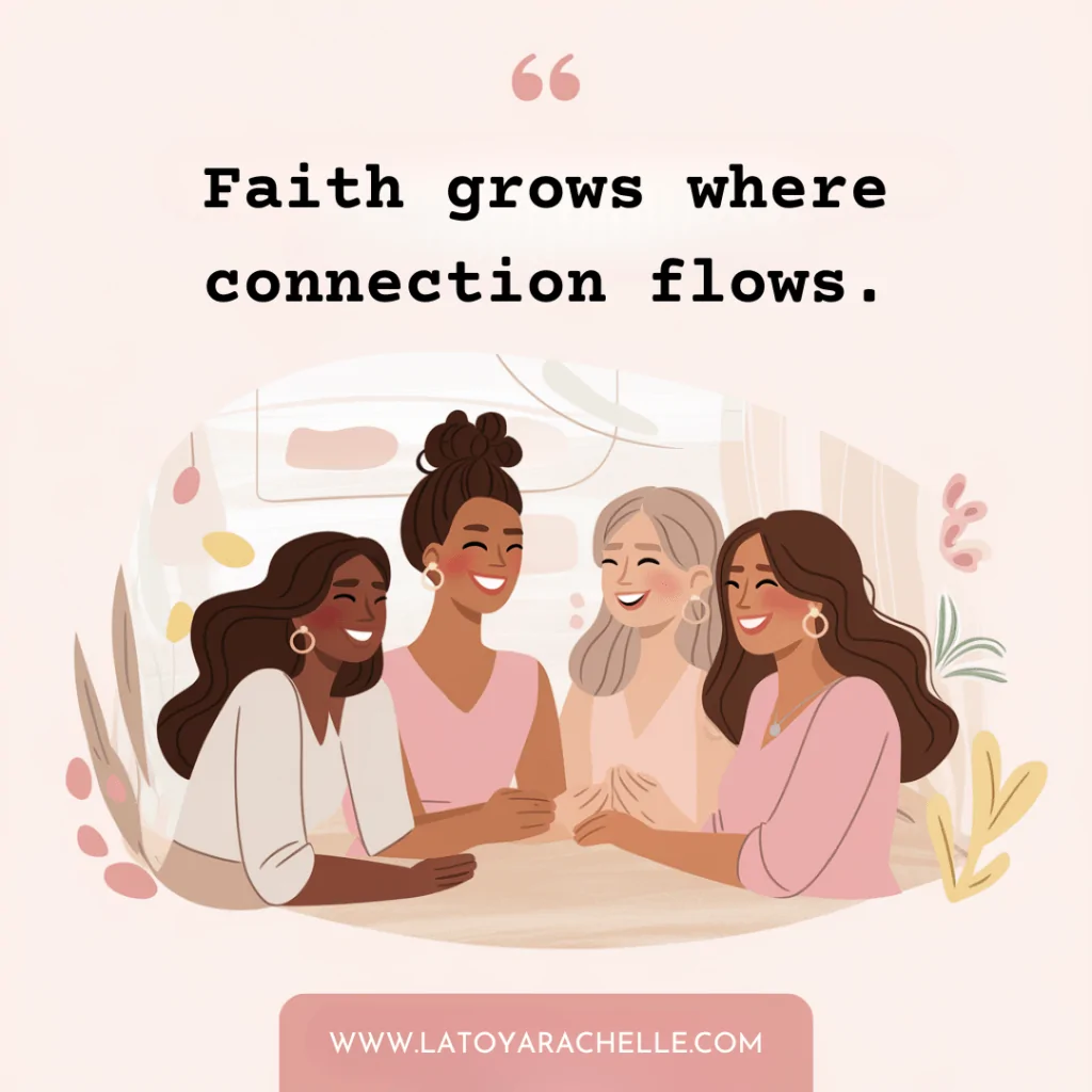 Illustrated image of four diverse women sitting around a table, smiling and holding hands in a moment of joyful connection. Above them is the quote, “Faith grows where connection flows.” in bold black text with pink quotation marks. Soft floral and abstract elements decorate the background, and the website www.latoyarachelle.com is displayed at the bottom in a pink rounded rectangle.